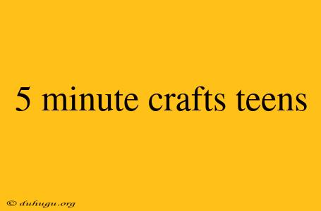 5 Minute Crafts Teens