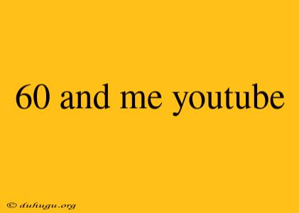 60 And Me Youtube