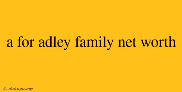 A For Adley Family Net Worth