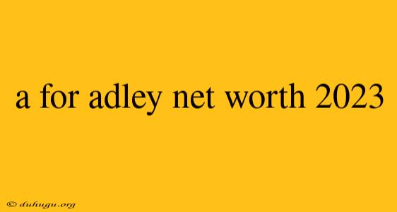 A For Adley Net Worth 2023