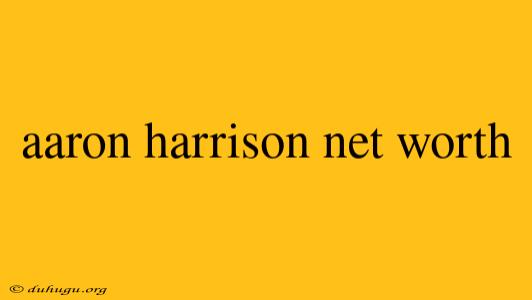 Aaron Harrison Net Worth