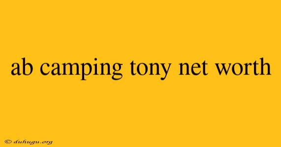 Ab Camping Tony Net Worth