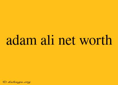 Adam Ali Net Worth