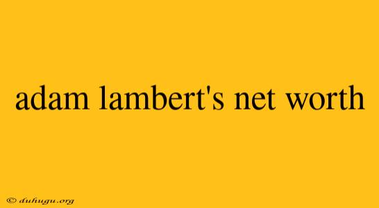 Adam Lambert's Net Worth