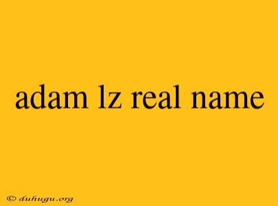 Adam Lz Real Name