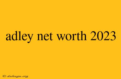 Adley Net Worth 2023