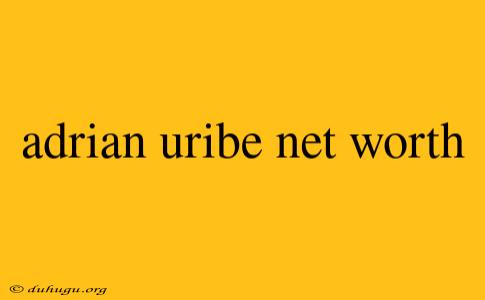 Adrian Uribe Net Worth