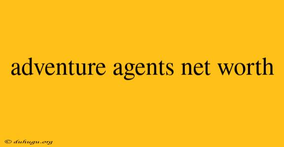 Adventure Agents Net Worth