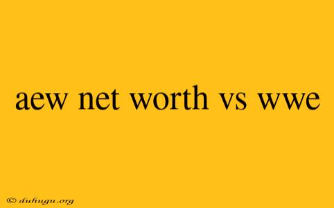 Aew Net Worth Vs Wwe