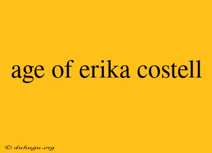 Age Of Erika Costell