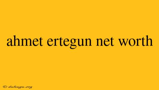 Ahmet Ertegun Net Worth