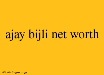 Ajay Bijli Net Worth