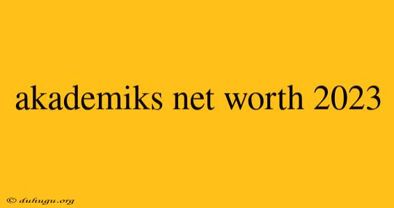 Akademiks Net Worth 2023