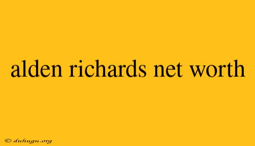 Alden Richards Net Worth