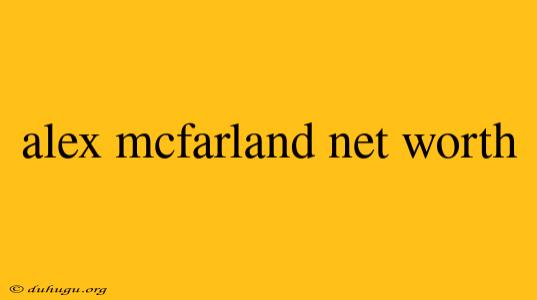 Alex Mcfarland Net Worth