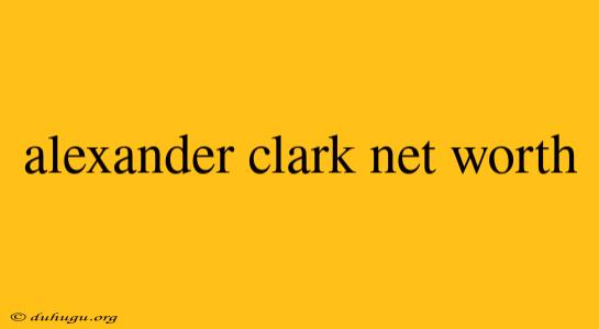 Alexander Clark Net Worth