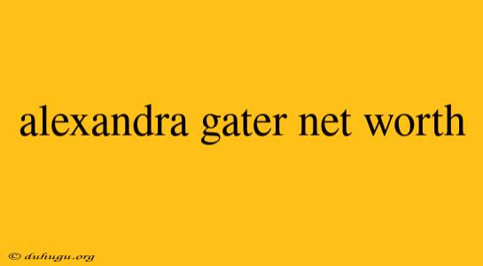 Alexandra Gater Net Worth