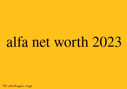 Alfa Net Worth 2023