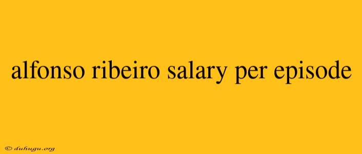 Alfonso Ribeiro Salary Per Episode