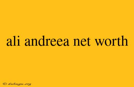 Ali Andreea Net Worth