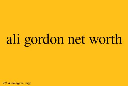 Ali Gordon Net Worth