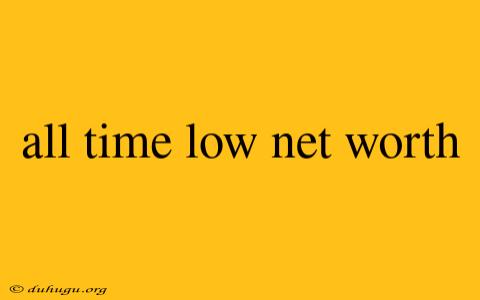 All Time Low Net Worth