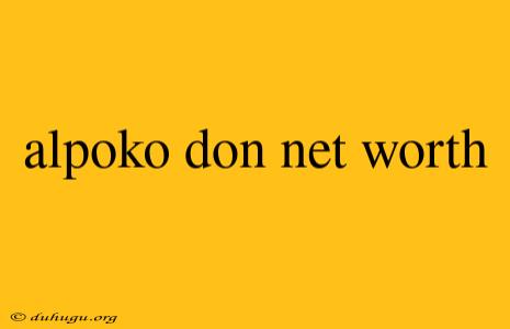 Alpoko Don Net Worth