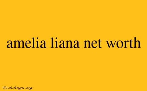 Amelia Liana Net Worth