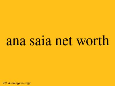 Ana Saia Net Worth