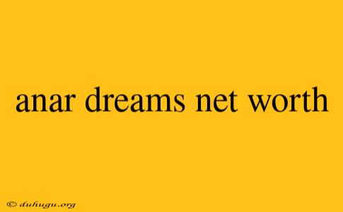 Anar Dreams Net Worth