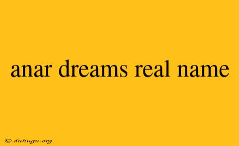 Anar Dreams Real Name