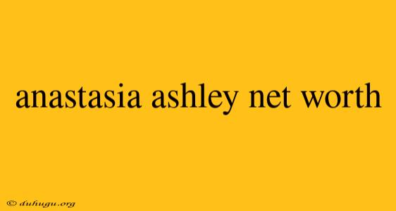 Anastasia Ashley Net Worth