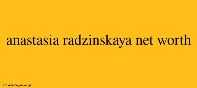 Anastasia Radzinskaya Net Worth