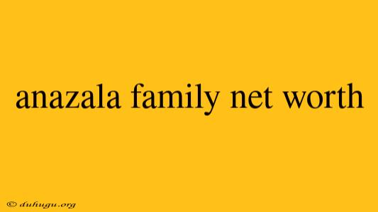 Anazala Family Net Worth