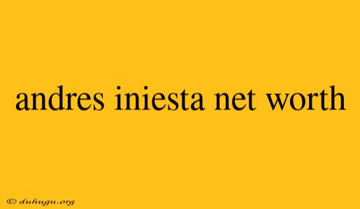 Andres Iniesta Net Worth