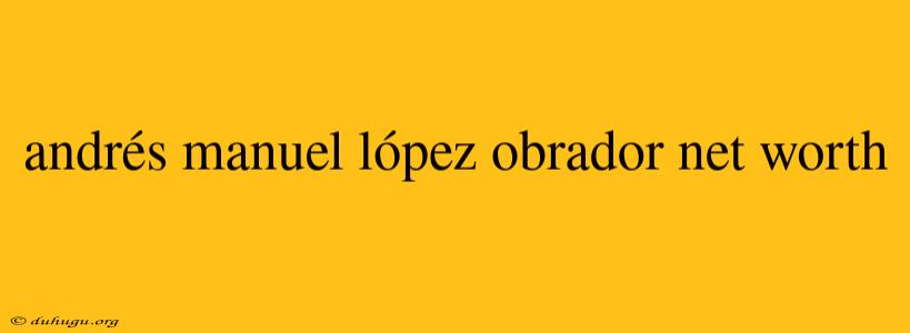 Andrés Manuel López Obrador Net Worth