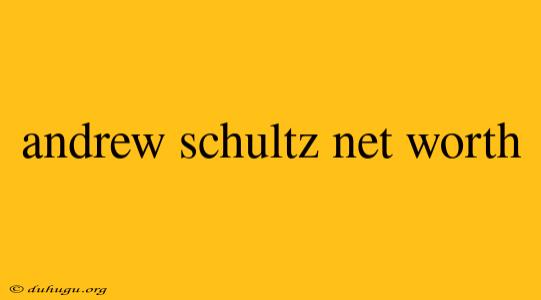 Andrew Schultz Net Worth