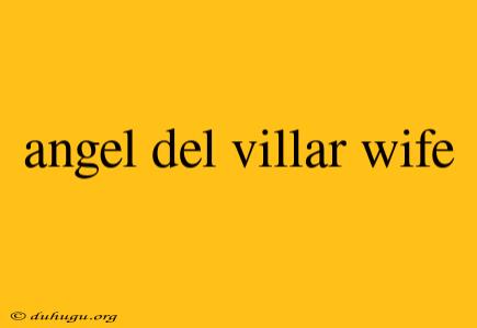 Angel Del Villar Wife