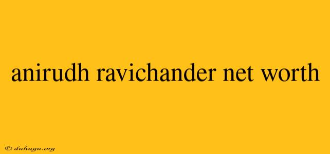 Anirudh Ravichander Net Worth