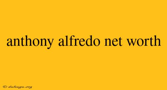 Anthony Alfredo Net Worth