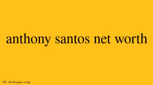 Anthony Santos Net Worth