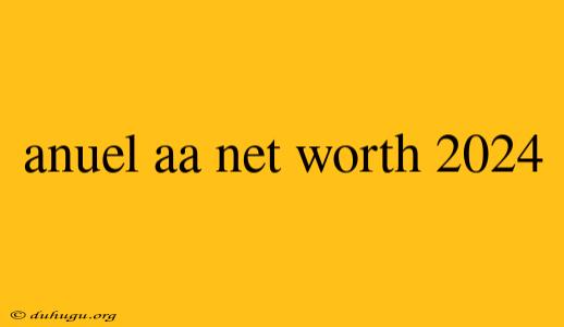 Anuel Aa Net Worth 2024