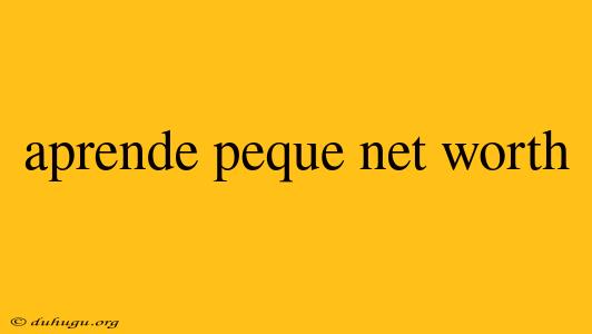 Aprende Peque Net Worth