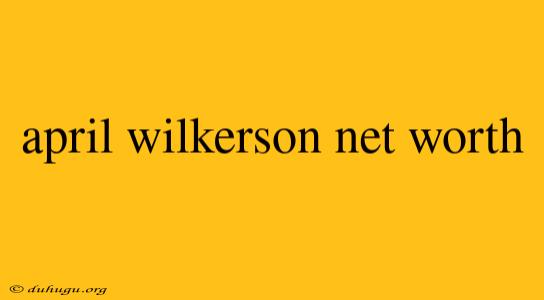 April Wilkerson Net Worth