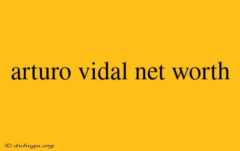 Arturo Vidal Net Worth