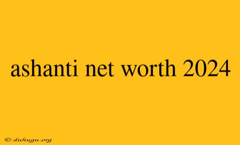 Ashanti Net Worth 2024