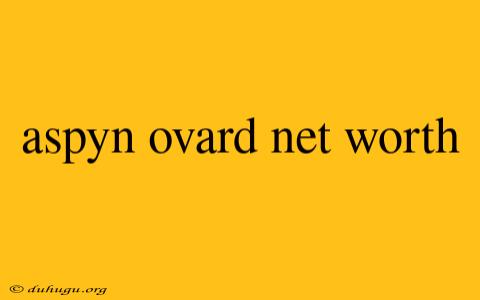 Aspyn Ovard Net Worth