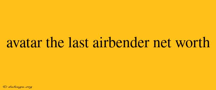 Avatar The Last Airbender Net Worth