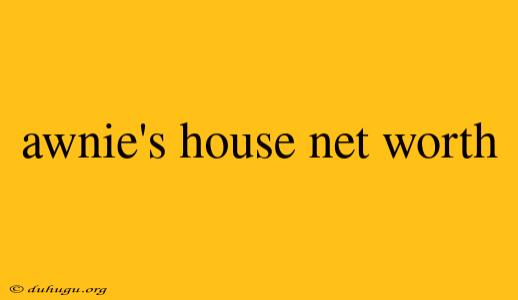 Awnie's House Net Worth