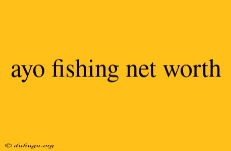 Ayo Fishing Net Worth